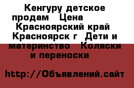 Кенгуру детское продам › Цена ­ 2 000 - Красноярский край, Красноярск г. Дети и материнство » Коляски и переноски   